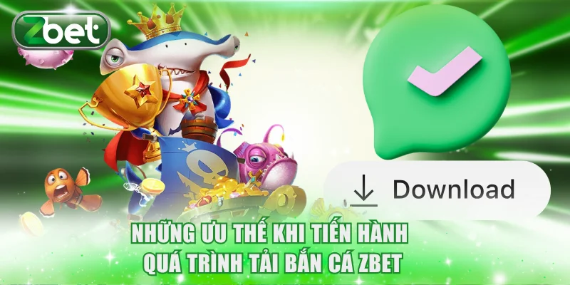Những ưu thế khi tiến hành quá trình tải bắn cá ZBET
