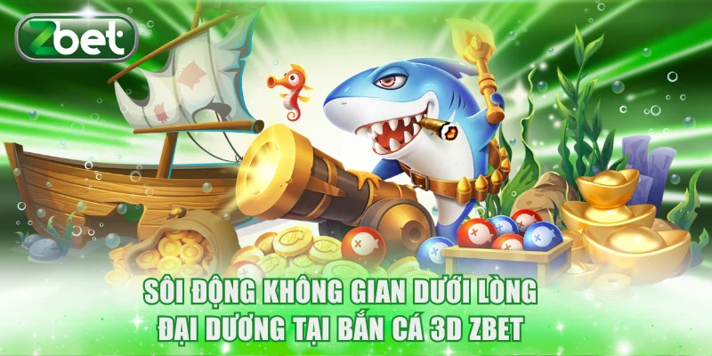 Sôi động không gian dưới lòng đại dương tại bắn cá 3D ZBET